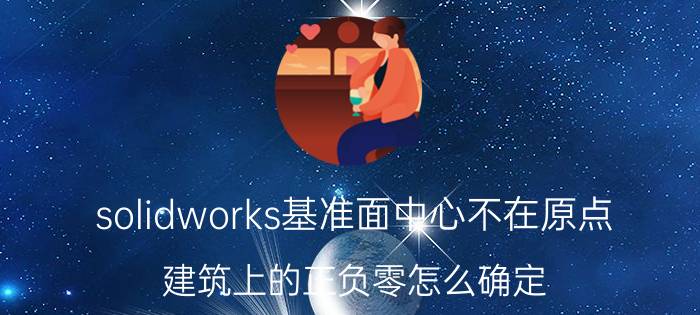 solidworks基准面中心不在原点 建筑上的正负零怎么确定？